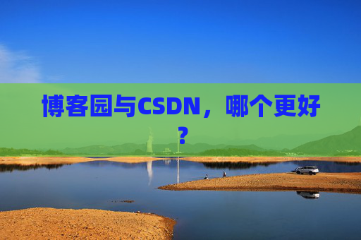 博客园与CSDN，哪个更好？