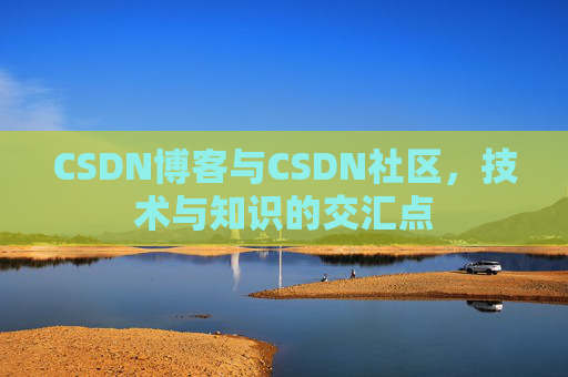CSDN博客与CSDN社区，技术与知识的交汇点